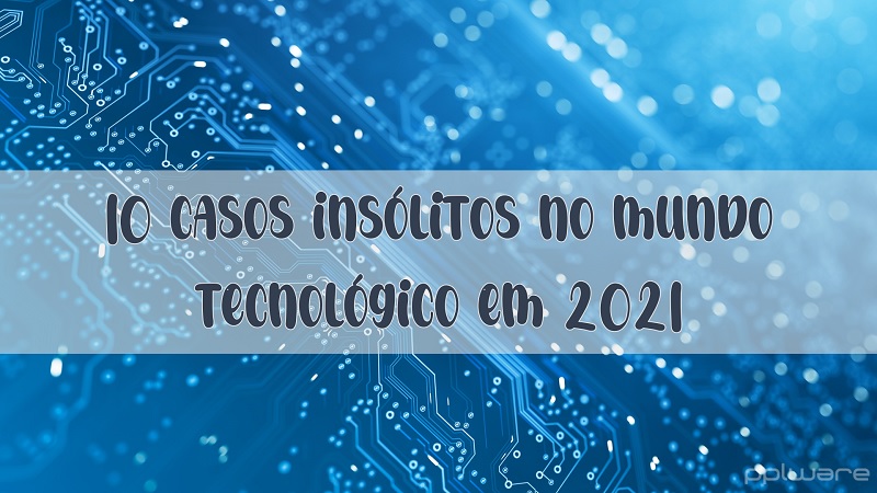 Os 10 casos mais insólitos que aconteceram no mundo da tecnologia em 2021